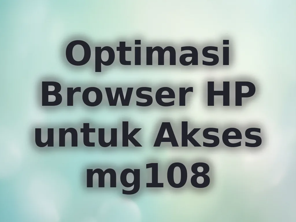 Optimasi Browser HP untuk Akses mg108
