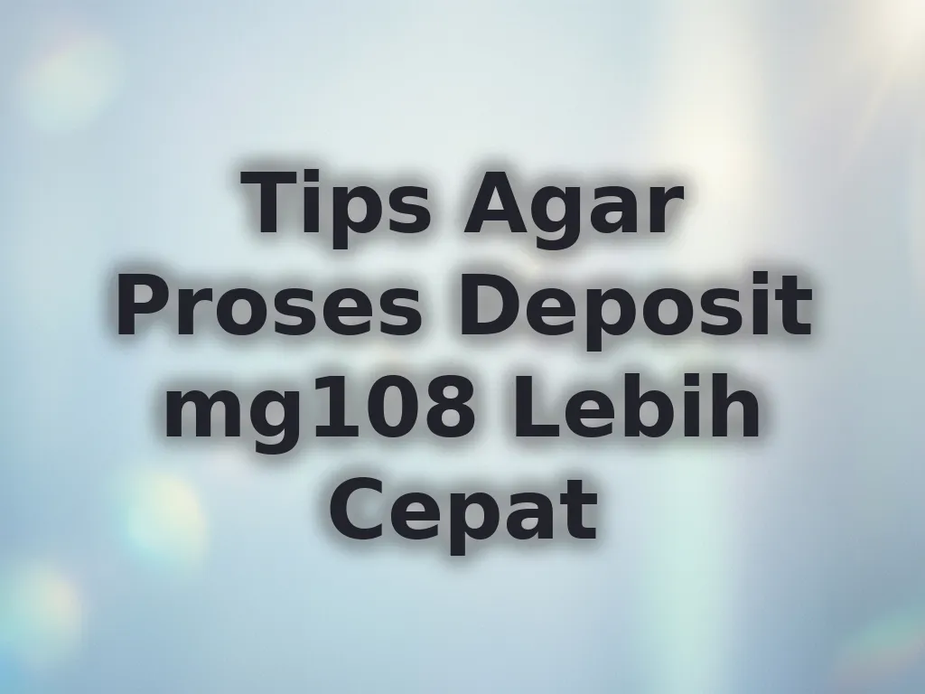 Tips Agar Proses Deposit mg108 Lebih Cepat